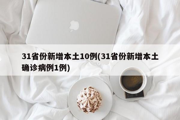 31省份新增本土10例(31省份新增本土确诊病例1例)