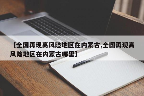 【全国再现高风险地区在内蒙古,全国再现高风险地区在内蒙古哪里】