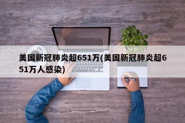 美国新冠肺炎超651万(美国新冠肺炎超651万人感染)