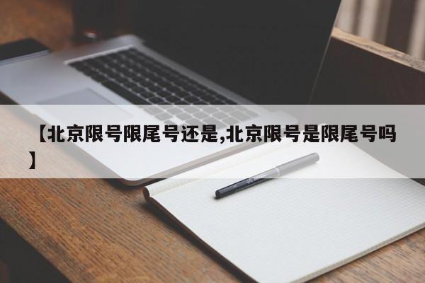 【北京限号限尾号还是,北京限号是限尾号吗】