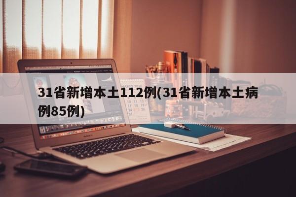 31省新增本土112例(31省新增本土病例85例)