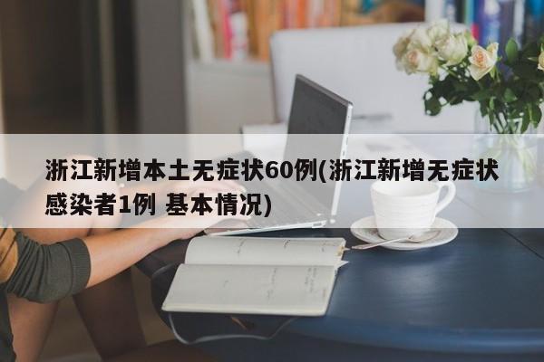 浙江新增本土无症状60例(浙江新增无症状感染者1例 基本情况)