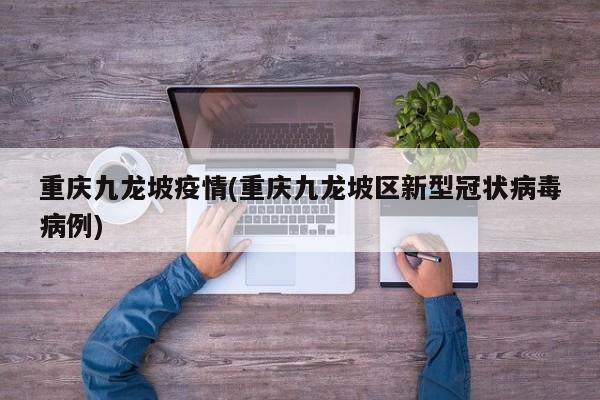 重庆九龙坡疫情(重庆九龙坡区新型冠状病毒病例)