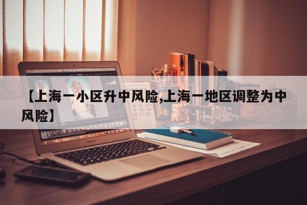 【上海一小区升中风险,上海一地区调整为中风险】