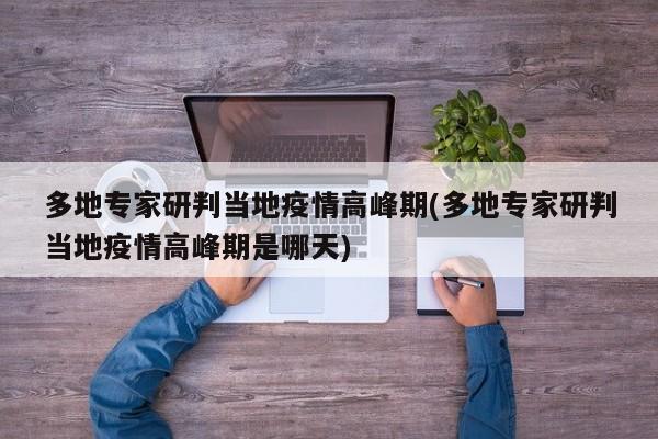 多地专家研判当地疫情高峰期(多地专家研判当地疫情高峰期是哪天)