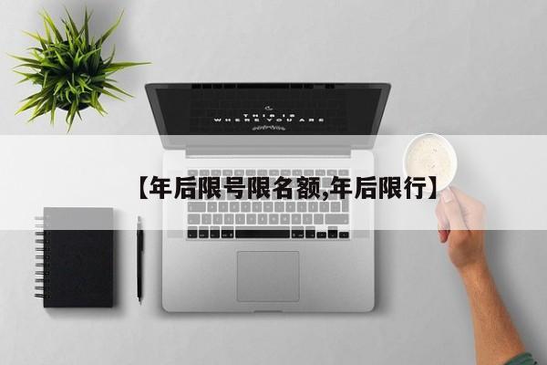 【年后限号限名额,年后限行】