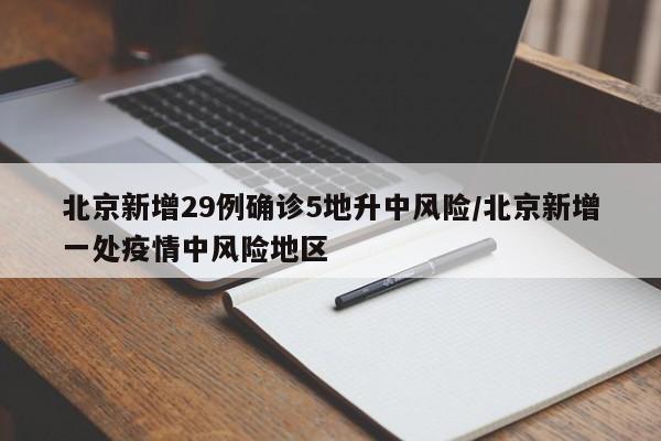 北京新增29例确诊5地升中风险/北京新增一处疫情中风险地区