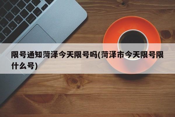 限号通知菏泽今天限号吗(菏泽市今天限号限什么号)