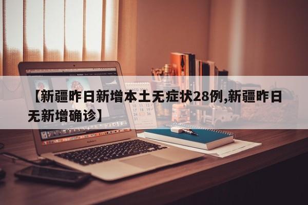 【新疆昨日新增本土无症状28例,新疆昨日无新增确诊】