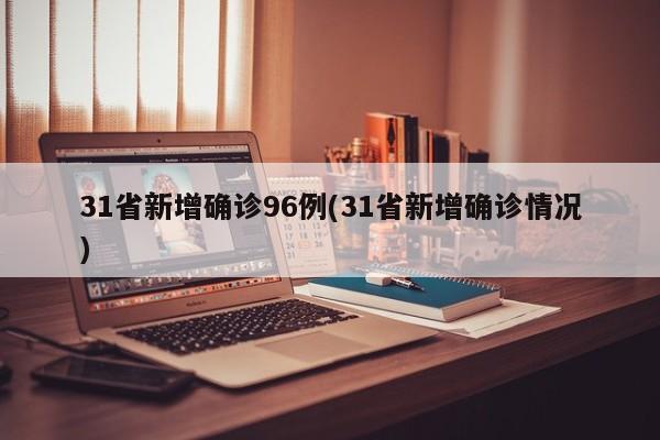 31省新增确诊96例(31省新增确诊情况)