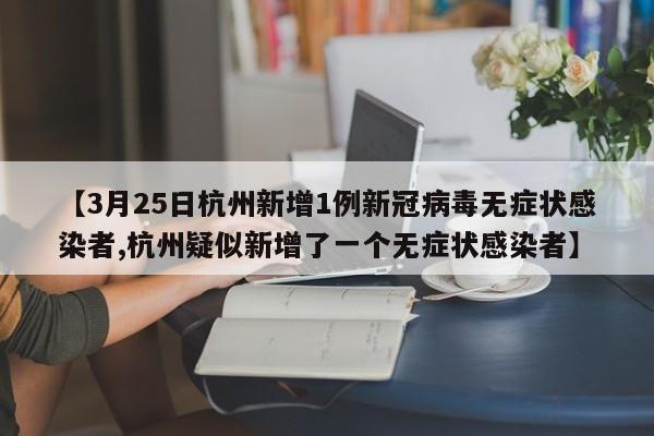 【3月25日杭州新增1例新冠病毒无症状感染者,杭州疑似新增了一个无症状感染者】