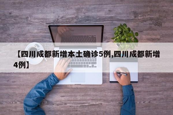 【四川成都新增本土确诊5例,四川成都新增4例】