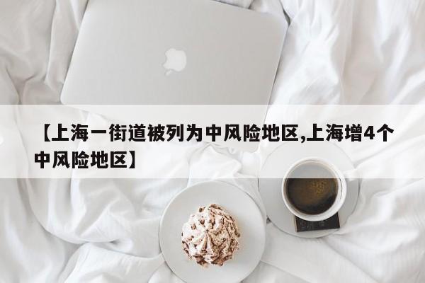 【上海一街道被列为中风险地区,上海增4个中风险地区】