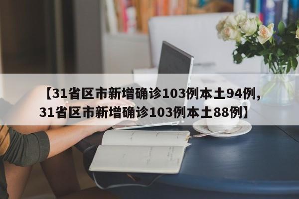 【31省区市新增确诊103例本土94例,31省区市新增确诊103例本土88例】