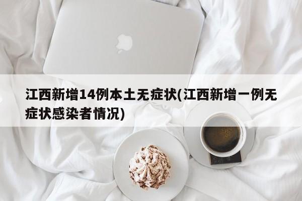 江西新增14例本土无症状(江西新增一例无症状感染者情况)