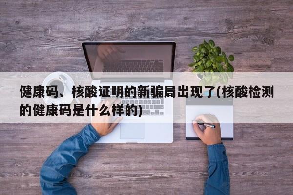 健康码、核酸证明的新骗局出现了(核酸检测的健康码是什么样的)