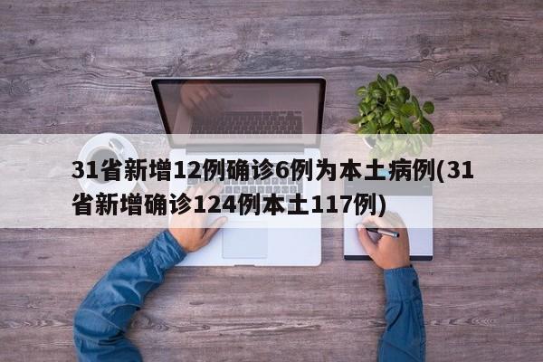 31省新增12例确诊6例为本土病例(31省新增确诊124例本土117例)