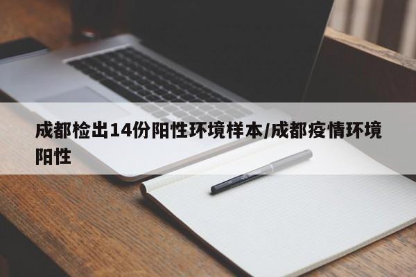 成都检出14份阳性环境样本/成都疫情环境阳性