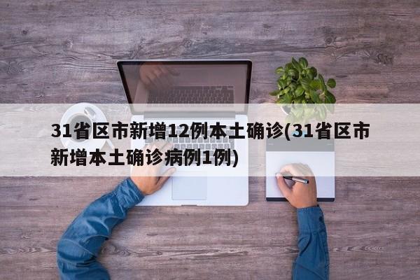 31省区市新增12例本土确诊(31省区市新增本土确诊病例1例)