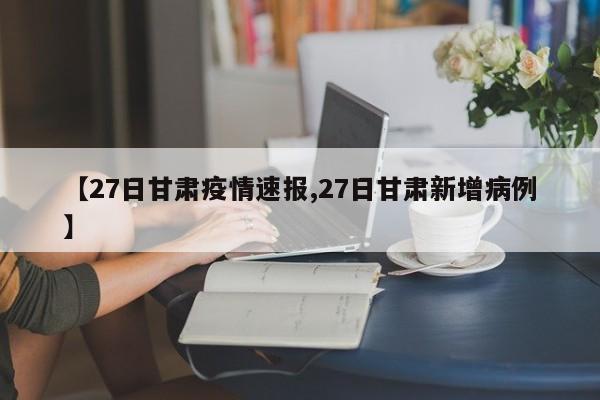 【27日甘肃疫情速报,27日甘肃新增病例】
