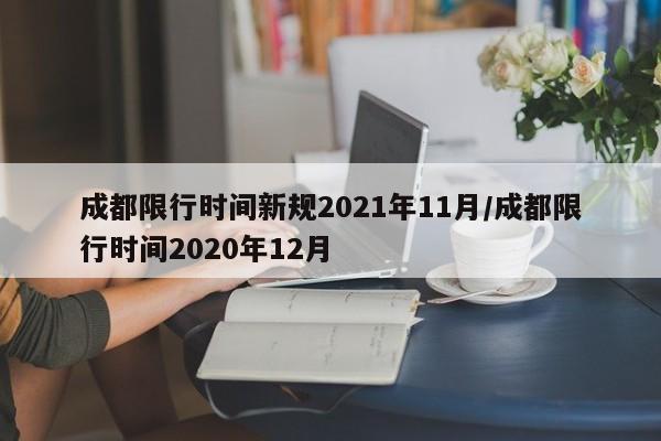 成都限行时间新规2021年11月/成都限行时间2020年12月
