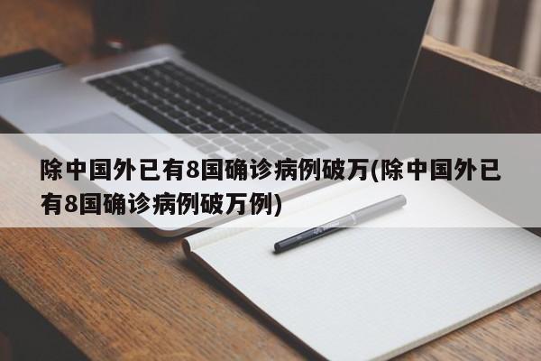 除中国外已有8国确诊病例破万(除中国外已有8国确诊病例破万例)
