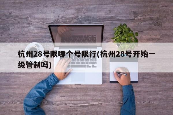 杭州28号限哪个号限行(杭州28号开始一级管制吗)