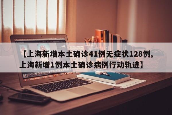 【上海新增本土确诊41例无症状128例,上海新增1例本土确诊病例行动轨迹】
