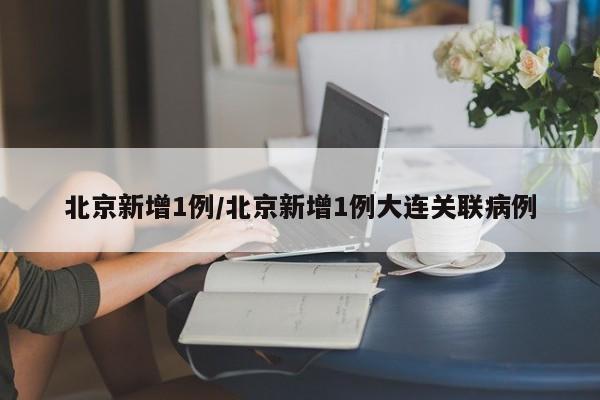 北京新增1例/北京新增1例大连关联病例