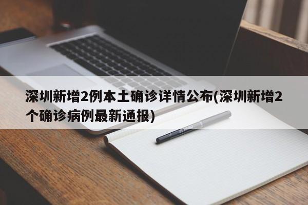 深圳新增2例本土确诊详情公布(深圳新增2个确诊病例最新通报)