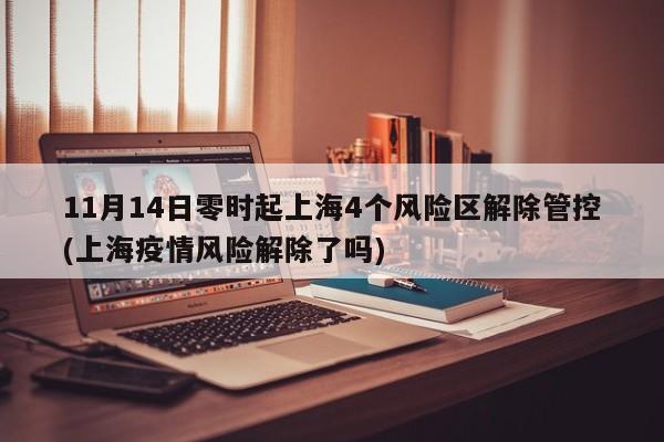 11月14日零时起上海4个风险区解除管控(上海疫情风险解除了吗)