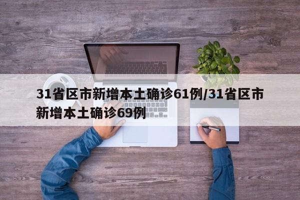 31省区市新增本土确诊61例/31省区市新增本土确诊69例