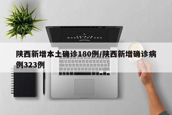 陕西新增本土确诊180例/陕西新增确诊病例323例