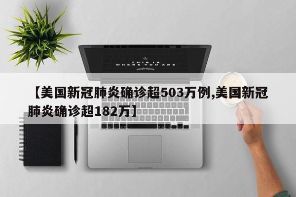 【美国新冠肺炎确诊超503万例,美国新冠肺炎确诊超182万】