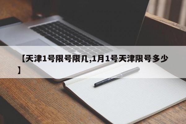 【天津1号限号限几,1月1号天津限号多少】
