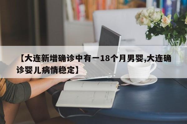 【大连新增确诊中有一18个月男婴,大连确诊婴儿病情稳定】