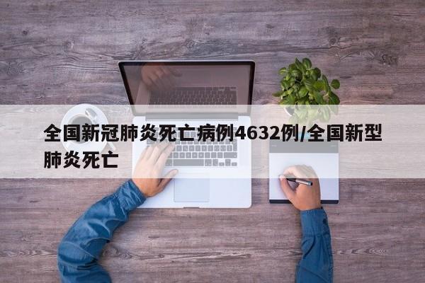 全国新冠肺炎死亡病例4632例/全国新型肺炎死亡
