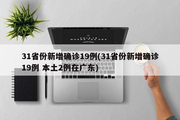 31省份新增确诊19例(31省份新增确诊19例 本土2例在广东)