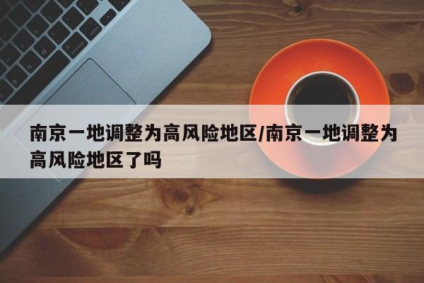 南京一地调整为高风险地区/南京一地调整为高风险地区了吗