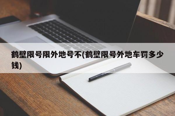 鹤壁限号限外地号不(鹤壁限号外地车罚多少钱)