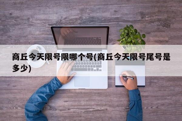 商丘今天限号限哪个号(商丘今天限号尾号是多少)