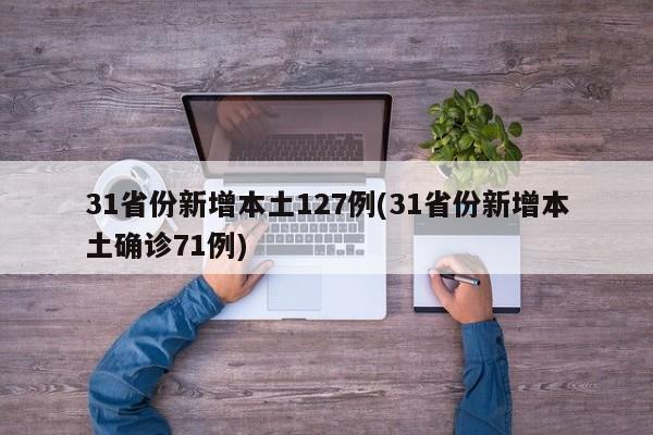 31省份新增本土127例(31省份新增本土确诊71例)