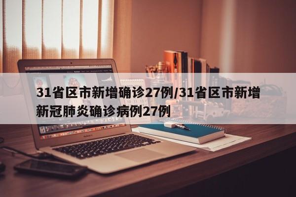 31省区市新增确诊27例/31省区市新增新冠肺炎确诊病例27例