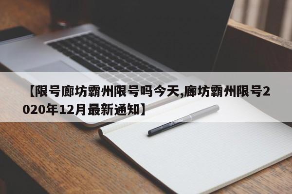 【限号廊坊霸州限号吗今天,廊坊霸州限号2020年12月最新通知】