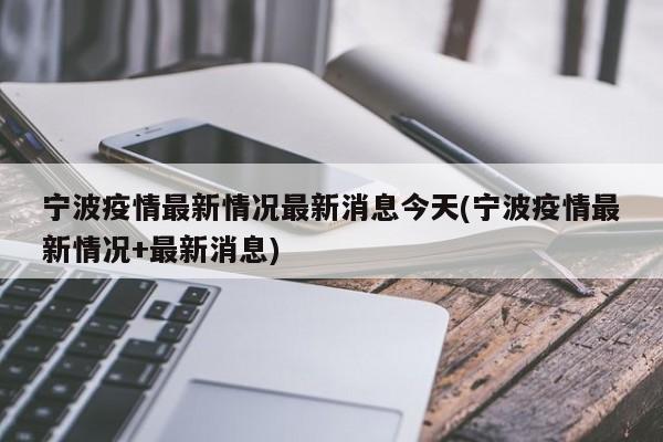 宁波疫情最新情况最新消息今天(宁波疫情最新情况+最新消息)