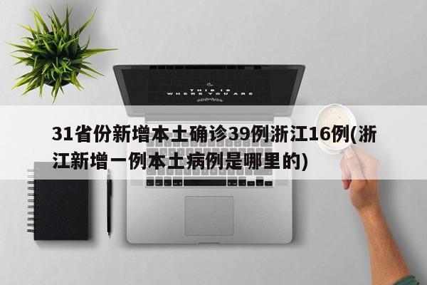 31省份新增本土确诊39例浙江16例(浙江新增一例本土病例是哪里的)