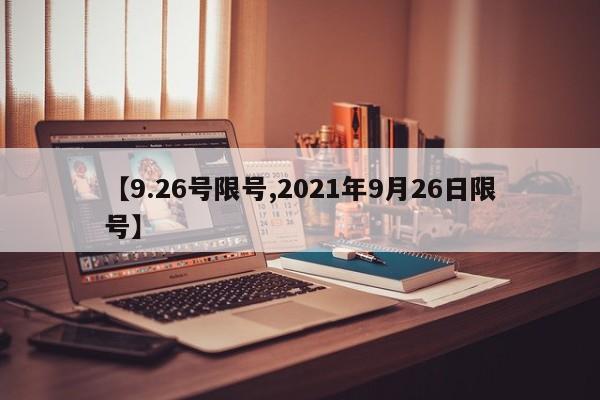 【9.26号限号,2021年9月26日限号】