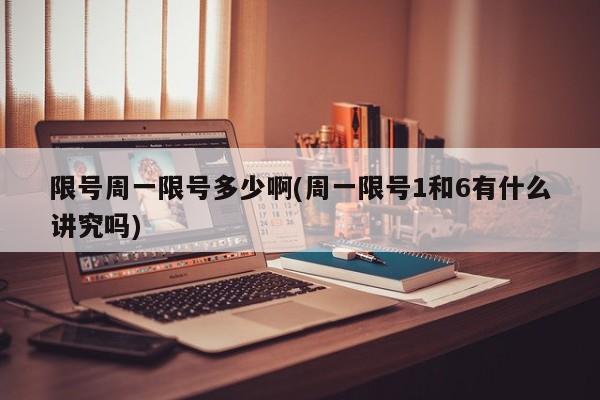 限号周一限号多少啊(周一限号1和6有什么讲究吗)
