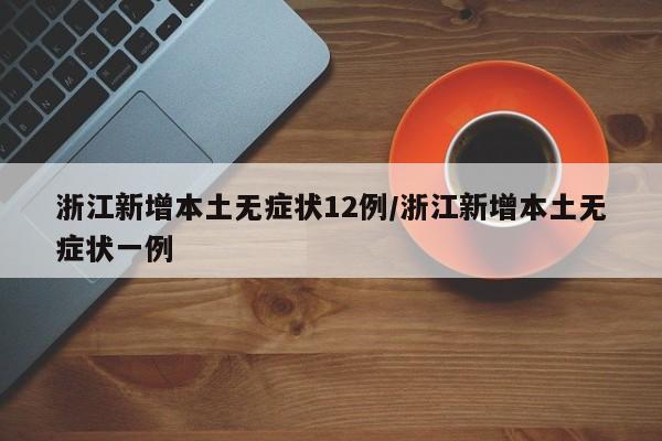浙江新增本土无症状12例/浙江新增本土无症状一例