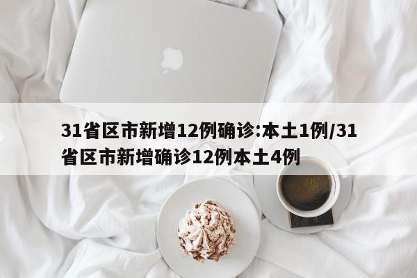 31省区市新增12例确诊:本土1例/31省区市新增确诊12例本土4例